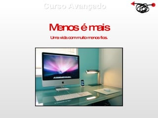 Curso Avançado  Menos é mais Uma vida com muito menos fios. 