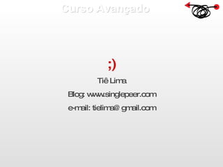 Curso Avançado  ;) Tiê Lima Blog: www.singlepeer.com e-mail: tielima@gmail.com 