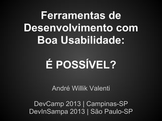 Ferramentas de
Desenvolvimento com
Boa Usabilidade:
É POSSÍVEL?
André Willik Valenti
DevCamp 2013 | Campinas-SP
DevInSampa 2013 | São Paulo-SP
 
