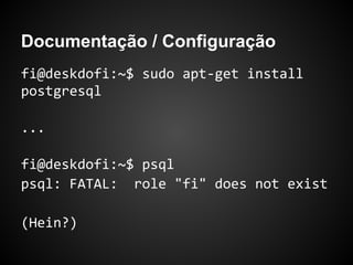 Documentação / Configuração
psql (9.1.9)
Type "help" for help.
postgres=#
(Aêee!!!)
 