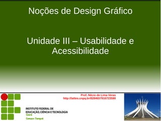 Noções de Design Gráfico


Unidade III – Usabilidade e
     Acessibilidade



                        Prof. Nécio de Lima Veras
         http://lattes.cnpq.br/8284657916723590
 