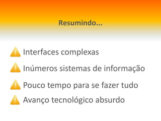 Resumindo...Inúmerossistemas de informaçãoInterfaces complexasPouco tempo para se fazertudoAvançotecnológicoabsurdo
