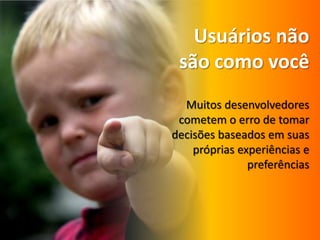 UsuáriosnãosãocomovocêMuitosdesenvolvedorescometem o erro de tomardecisõesbaseadosemsuasprópriasexperiências e preferências
