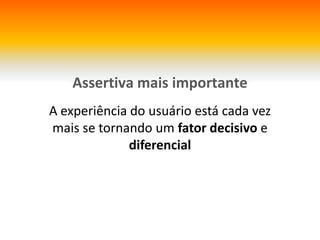 Assertiva mais importanteA experiência do usuárioestácadavezmais se tornando um fatordecisivoe diferencial