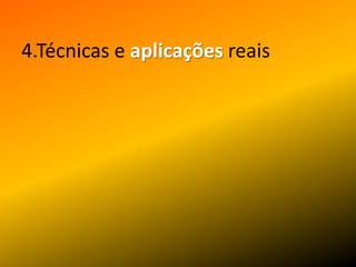4.Técnicas e aplicaçõesreais