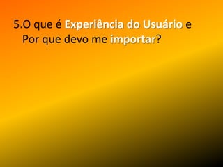 5.O que é Experiência do UsuárioePorquedevo me importar?