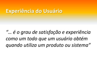 Experiência do Usuário“… é o grau de satisfação e experiênciacomo um todoque um usuárioobtémquandoutiliza um produtoousistema”