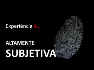 Experiência é…ALTAMENTESUBJETIVA