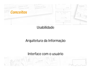 Conceitos


                 Usabilidade


        Arquitetura da Informação


            Interface com o usuário
 