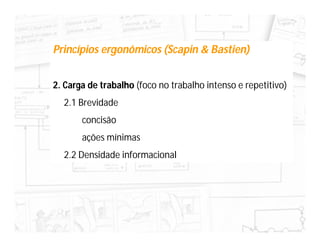 Princípios ergonômicos (Scapin & Bastien)


2. Carga de trabalho (foco no trabalho intenso e repetitivo)
  2.1 Brevidade
       concisão
       ações mínimas
  2.2 Densidade informacional
 