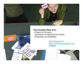 !
                 ADO
           OB RIG




Érico Fernandes Fileno, M.Sc.
- Designer de Interação
- Especialista em Experiência do Usuário
- Pesquisador em Usabilidade

                        efileno@gmail.com
                        http://ericofileno.wordpress.com
                        @efileno
 