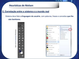 Heurísticas de Nielsen
Sistema deve falar a linguagem do usuário, com palavras, frases e conceitos que lhe
são familiares.
BarradeFerramentasPhotoshop
2. Correlação entre o sistema e o mundo real
 