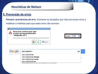 Heurísticas de Nielsen
Prevenir ocorrências de erro. Conhecer as situações que mais provocam erros e
modificar a interface para que estes erros não ocorram.
5. Prevenção de erros
 