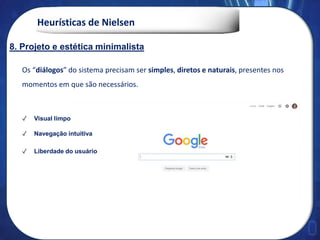 Heurísticas de Nielsen
Os “diálogos” do sistema precisam ser simples, diretos e naturais, presentes nos
momentos em que são necessários.
✓ Visual limpo
✓ Navegação intuitiva
✓ Liberdade do usuário
8. Projeto e estética minimalista
 