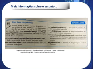 Mais informações sobre o assunto...
“Engenharia de Software - Uma Abordagem Profissional” - Roger S. Pressman
Capitulo 11 pg 345 - Projetos de Interfaces do Usuário
 