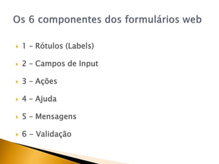    1 – Rótulos (Labels)

   2 – Campos de Input

   3 – Ações

   4 – Ajuda

   5 – Mensagens

   6 - Validação
 