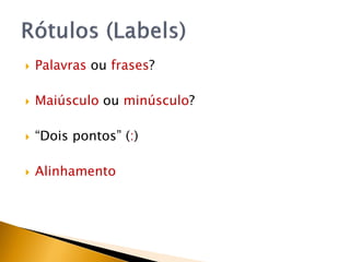    Palavras ou frases?

   Maiúsculo ou minúsculo?

   “Dois pontos” (:)

   Alinhamento
 