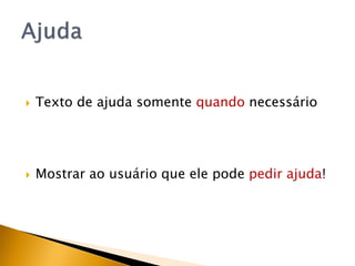    Texto de ajuda somente quando necessário




   Mostrar ao usuário que ele pode pedir ajuda!
 