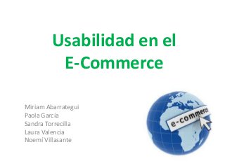 Usabilidad en el
E-Commerce
Miriam Abarrategui
Paola García
Sandra Torrecilla
Laura Valencia
Noemí Villasante

 