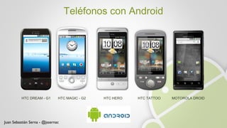 HTC DREAM - G1 HTC MAGIC - G2 HTC HERO HTC TATTOO MOTOROLA DROID Teléfonos con Android Juan Sebastián Serna - @jssernac 