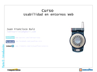 Curso
               Usabilidad en entornos Web



Juan Francisco Ruiz
laminarrieta@gmail.com

      www.twitter.com/laminarrieta

      www.facebook.com/juanfran.ruiz


      www.linkedin.com/in/juanfranciscoruiz
 