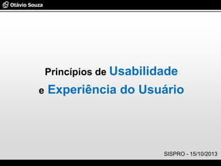 Especialista em Usabilidade e Avaliação de Interfaces
Princípios de Usabilidade
e Experiência do Usuário
SISPRO - 15/10/2013
 