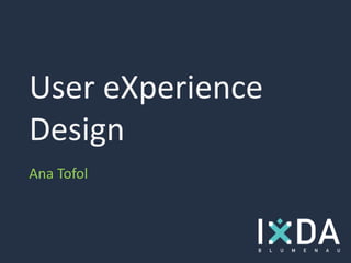 User eXperience
Design
Ana Tofol
 