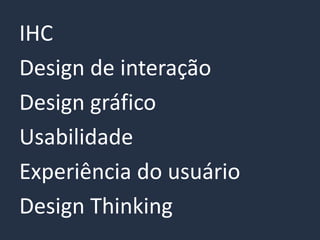 IHC
Design de interação
Design gráfico
Usabilidade
Experiência do usuário
Design Thinking
 