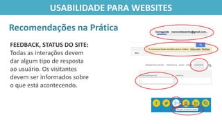 FEEDBACK, STATUS DO SITE:
Todas as interações devem
dar algum tipo de resposta
ao usuário. Os visitantes
devem ser informados sobre
o que está acontecendo.
Recomendações na Prática
USABILIDADE PARA WEBSITES
 