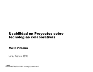 Usabilidad en Proyectos sobre
     tecnologías colaborativas


     Maite Vizcarra

    Lima, febrero, 2010



© MVA
Usabilidad en Proyectos sobre Tecnologías Colaborativas
 