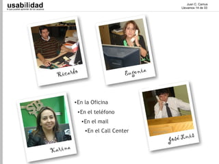 usabilidad
lo que puedes aprender de tus usuarios
                                                                      Juan C. Camus
                                                                  Llevamos 14 de 33




                                         •En la Oficina
                                          •En el teléfono
                                           •En el mail
                                             •En el Call Center
 