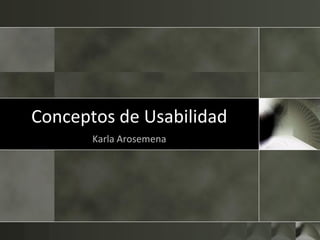 Conceptos de Usabilidad
       Karla Arosemena
 