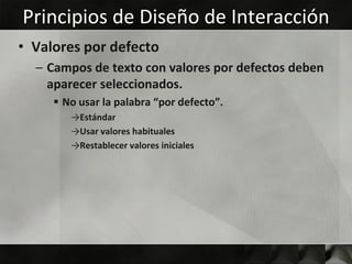 Principios de Diseño de Interacción
• Valores por defecto
  – Campos de texto con valores por defectos deben
    aparecer seleccionados.
      No usar la palabra “por defecto”.
        →Estándar
        →Usar valores habituales
        →Restablecer valores iniciales
 