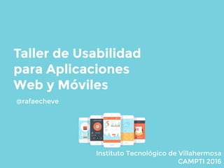 Taller de Usabilidad
para Aplicaciones
Web y Móviles
@rafaecheve
Instituto Tecnológico de Villahermosa
CAMPTI 2016
 