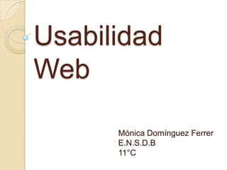 Usabilidad
Web

      Mónica Domínguez Ferrer
      E.N.S.D.B
      11°C
 