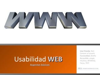 Usabilidad  WEB Aspectos básicos User friendy , fácil Conocer al usuario Funcionalidad , diseño Accesible , simple Intuitivo, INTERFAZ, Focus, TEST 