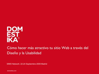 Cómo hacer más atractivo tu sitio Web a través del Diseño y la Usabilidad   SIMO Network: 22-24 Septiembre 2009 Madrid 