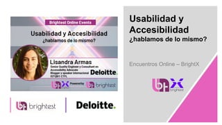 Usabilidad y
Accesibilidad
¿hablamos de lo mismo?
Encuentros Online – BrightX
 