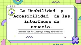 La Usabilidad y
Accesibilidad de las
interfaces de
usuario.
Elaborado por: Msc. Jacarelys Torrez y Ronaldo Sáenz
 