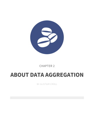 CHAPTER 2 
ABOUT DATA AGGREGATION 
BY ALISTAIR CROLL 
 