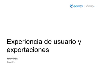 Experiencia de usuario y
exportaciones
Turbo DEA
Enero 2014

 