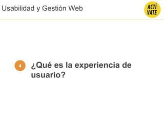 ¿Qué es la experiencia de
usuario?
4
Usabilidad y Gestión Web
 