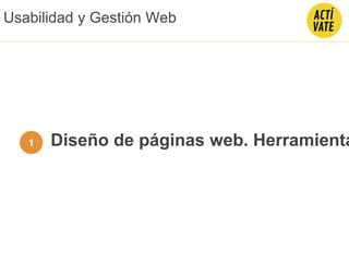 Diseño de páginas web. Herramienta
Usabilidad y Gestión Web
1
 