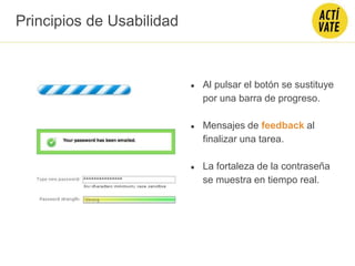 ● Al pulsar el botón se sustituye
por una barra de progreso.
● Mensajes de feedback al
finalizar una tarea.
● La fortaleza de la contraseña
se muestra en tiempo real.
Principios de Usabilidad
 