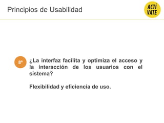 ¿La interfaz facilita y optimiza el acceso y
la interacción de los usuarios con el
sistema?
Flexibilidad y eficiencia de uso.
Principios de Usabilidad
8º
 