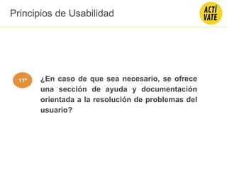 ¿En caso de que sea necesario, se ofrece
una sección de ayuda y documentación
orientada a la resolución de problemas del
usuario?
Principios de Usabilidad
11º
 