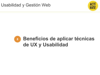 Beneficios de aplicar técnicas
de UX y Usabilidad
8
Usabilidad y Gestión Web
 