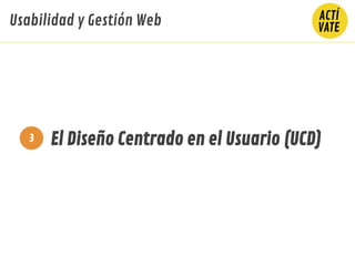 El Diseño Centrado en el Usuario (UCD)3
Usabilidad y Gestión Web
 