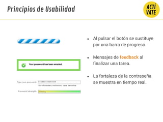 ● Al pulsar el botón se sustituye
por una barra de progreso.
● Mensajes de feedback al
finalizar una tarea.
● La fortaleza de la contraseña
se muestra en tiempo real.
Principios de Usabilidad
 