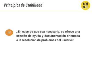 ¿En caso de que sea necesario, se ofrece una
sección de ayuda y documentación orientada
a la resolución de problemas del usuario?
Principios de Usabilidad
11º
 